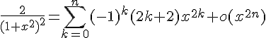 \Large\frac{2}{(1+x^2)^2}=\sum_{k=0}^n(-1)^k(2k+2)x^{2k}+o(x^{2n})